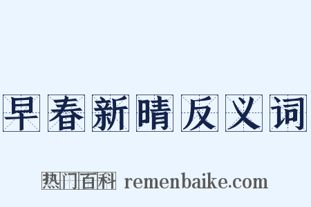 早春新晴反义词是什么意思的图片